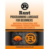 Rust Programming Language For Beginners: Mastering Foundational Rust Programming through