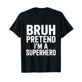 Bruh Pretend Im A Superhero T-Shirt