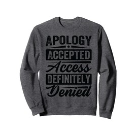 Apology Accepted. Access Definitely Denied. - Funny Sweatshirt