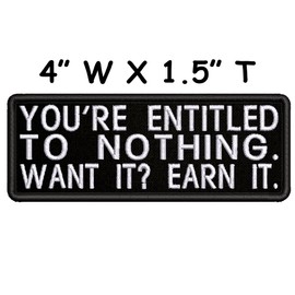 You're Entitled to Nothing Want It? Earn It Embroidered Patch Iron-On/Sew-On Funny Humor Sarcastic Sayings Badge Emblem Name Tag Gift Applique for Vest Jacket Jeans Bags Gear Backpacks Clothing