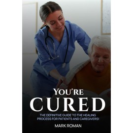 You’re Cured!: The Definitive Guide to The Healing Process for Patients and Caregivers!