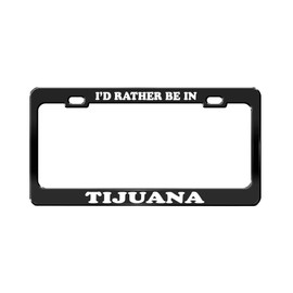 Product Express I'd Rather BE in Tijuana Mexico Beautiful Place Black License Plate Frame