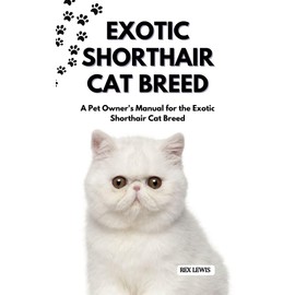  EXOTIC SHORTHAIR CAT BREED: A Pet Owner's Manual for the Exotic Shorthair Cat Breed