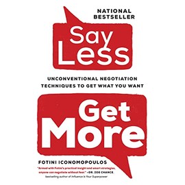 Say Less,: Unconventional Negotiation Techniques to Get What You Want
