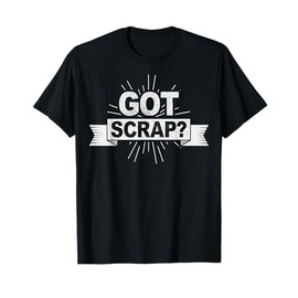 Got scrap? Quote for a Metal scrapper T-Shirt