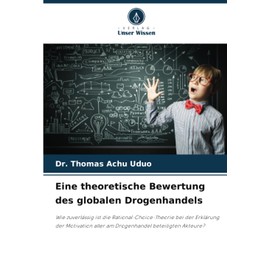 Eine theoretische Bewertung des globalen Drogenhandels: Wie zuverlässig ist die Rational-Choice-Theorie bei der Erklärung der Motivation aller am Drogenhandel beteiligten Akteure?