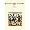 Association Football, and How To Play It