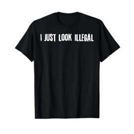I Just Look Illegal T-Shirt