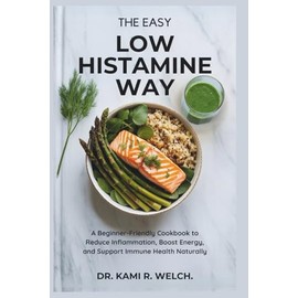 The Easy Low Histamine Way: A Beginner-Friendly Cookbook to Reduce Inflammation, Boost Energy, and Support Immune Health Naturally