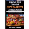 MAKING AND SELLING GIFT BASKETS FOR BEGINNERS: A Comprehensive Guide