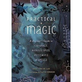 Practical Magic: A Beginner's Guide to Crystals, Horoscopes, Psychics, and Spells