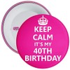 Keep Calm It's My 40th Birthday Badge - 59mm Size