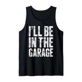 I'll Be In The Garage Shirt Funny Men Handyman Mechanic Dad Tank Top