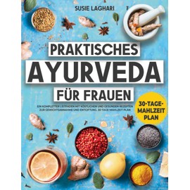  Praktisches Ayurveda für Frauen: Ein kompletter Leitfaden mit köstlichen und gesunden Rezepten zur Gewichtsabnahme und Entgiftung. 30-Tage-Mahlzeit Plan (German Edition)