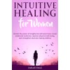 Intuitive Healing for Women: Unlock the power of heightened self-awareness,