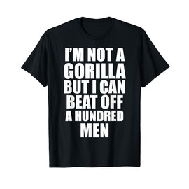 I’m Not a Gorilla But I Can Beat Off 100 Men Funny T-Shirt