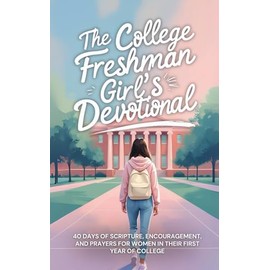 The College Freshman Girl’s Devotional: 40-Day Christian Devotional with Daily Bible Verses, Prayers, and Encouragement for Faith, Confidence, and Purpose for Freshman Women in College