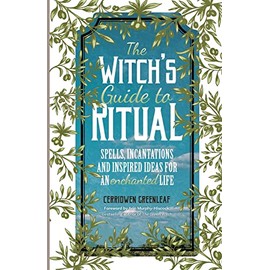 The Witch's Guide to Ritual: Spells, Incantations and Inspired Ideas for an Enchanted Life (Beginner Witchcraft Book, Herbal Witchcraft Book, Moon Spells, Green Witch, Kitchen Witch)