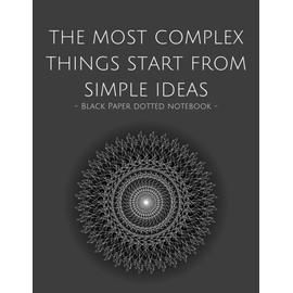 Black Paper Dotted Notebook: The Most Complex Things Start From Simple Ideas Dot Grid Black Paper Journal & Sketchbook | 120 Pages 8.5 x 11 | For Use With Gel Pens White Ink Chalk Pastels