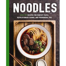 Noodles: Over 100 Recipes for Perfect Pasta, Revolutionary Ramen, and Phenomenal Pho (The Art of Entertaining)
