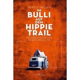 Im Bulli auf dem Hippie-Trail: Die abenteuerlichen Reisen des Herrn Schultz