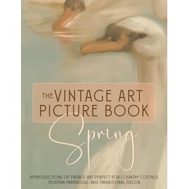 The Vintage Art Picture Book | Spring: A Curated Collection Of Full Color Vintage Art For Your Home Decor, Frame Prints Or Use For Junk Journals, Collage, Decoupage, Scrapbooking And Paper Crafts