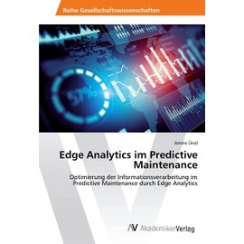 Edge Analytics im Predictive Maintenance: Optimierung der Informationsverarbeitung im Predictive Maintenance durch Edge Analytics