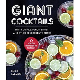 Giant Cocktails: Party Drinks, Punch Bowls, and Other Beverages to Shareâ25 Delicious Recipes Perfect for Groups