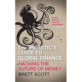 The Heretic's Guide to Global Finance: Hacking the Future of Money