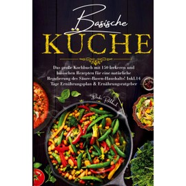 Basische Küche - Das große Kochbuch mit 150 leckeren und basischen Rezepten für eine natürliche Regulierung des Säure-Basen-Haushalts!: Inklusive 14 Tage Ernährungsplan & Ratgeber.