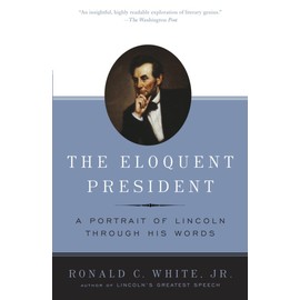 The Eloquent President: A Portrait of Lincoln Through His Words
