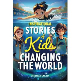 Inspirational Stories of Kids Changing the World: True Stories of Young Heroes Inspiring Kindness, Courage, and Confidence (Inspiring Children's Books)