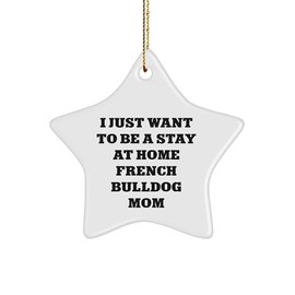 French Bulldog Mom's Delight, I Just Want to Be A Stay at Home French Bulldog Mom Gift, Funny Star Ornament for Christmas from Mom to French Bulldog Lover