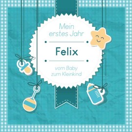 Mein erstes Jahr - Felix - vom Baby zum Kleinkind: Babyalbum zum Ausfüllen für das erste Lebensjahr