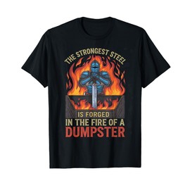 The Strongest Steel Is Forged In The Fire Of A Dumpster T-Shirt