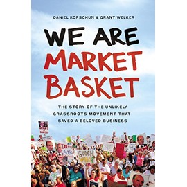 We Are Market Basket: The Story of the Unlikely Grassroots Movement That Saved a Beloved Business