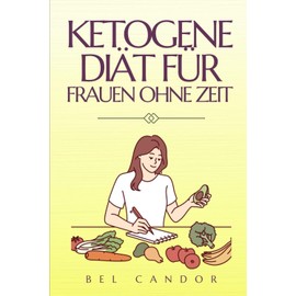  KETOGENE DI?T FR FRAUEN OHNE ZEIT: VERWANDELN SIE IHREN K?RPER MHELOS! - Entdecken Sie, wie Sie in nur 15 Minuten pro Tag Fett verlieren und Energie ... Frau (ketogene ern?hrung) (German Edition)