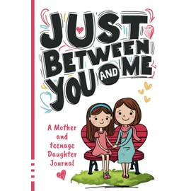 Just Between You and Me Journal: A Mother and Teenage Daughter Pass Back and Forth Diary with Prompts for Conversations about Love, Life, Self-Confidence and Plans and Build a Strong Relationship