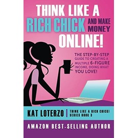 Think Like a Rich Chick! And Make Money Online.: The Step-By-Step Guide to Creating a Multiple 6-Figure Income, Doing What You Love!