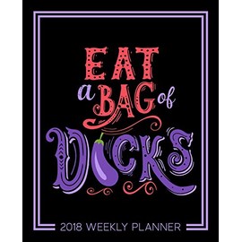 Eat a Bag of D*cks: 2018 Weekly Planner Organizer & Calendar: 7"x9" (19x23cm) Format for Portability
