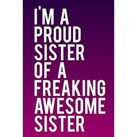 I'm A Proud Sister of A Freaking Awesome Sister: 110-Page Funny Sarcastic 6”x9” Page Blank Lined Journal Sister Gift Idee