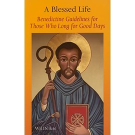 A Blessed Life: Benedictine Guidelines for Those Who Long for Good Days