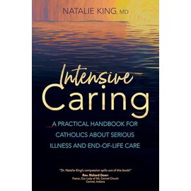 Intensive Caring: A Practical Handbook for Catholics about Serious Illness and End-of-Life Care