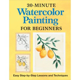 30-Minute Watercolor Painting for Beginners: Easy Step-by-Step Lessons and Techniques