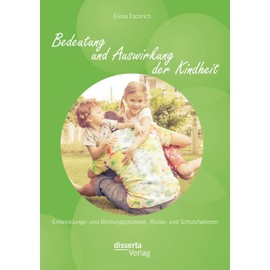 Bedeutung und Auswirkung der Kindheit: Entwicklungs- und Bindungsprozesse, Risiko- und Schutzfaktoren