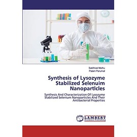 Synthesis of Lysozyme Stabilized Selenuim Nanopartlcles: Synthesis And Characterization Of Lysozyme Stabilized Selenium Nanoparticles And Their Antibacterial Properties