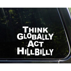 Think Globally Act Hillbilly - 7" x 6" - Vinyl Die Cut Decal/Bumper Sticker for Windows, Cars, Trucks, Laptops, Etc.