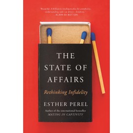The State Of Affairs: Rethinking Infidelity - a book for anyone who has ever loved