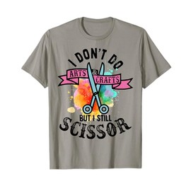 I Don't Do Arts & Crafts But I Still Scissor Funny Gift T-Shirt