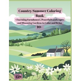 Country Summer Coloring Book: Charming Farmhouses, Peaceful Landscapes, and Blooming Gardens for Relaxation and Stress Relief — Perfect for Teens and Adults